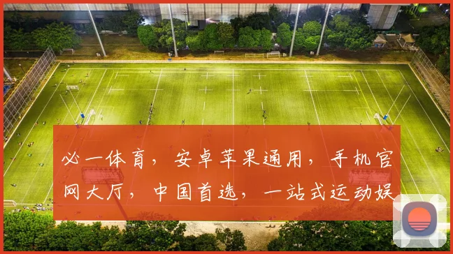 必一体育，安卓苹果通用，手机官网大厅，中国首选，一站式运动娱乐平台，尽享精彩