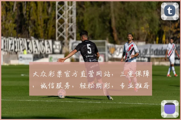 大众彩票官方直营网站，三重保障，诚信服务，轻松购彩，专业推荐，必中攻略