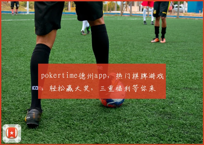 pokertime德州app，热门棋牌游戏，轻松赢大奖，三重福利等你来
