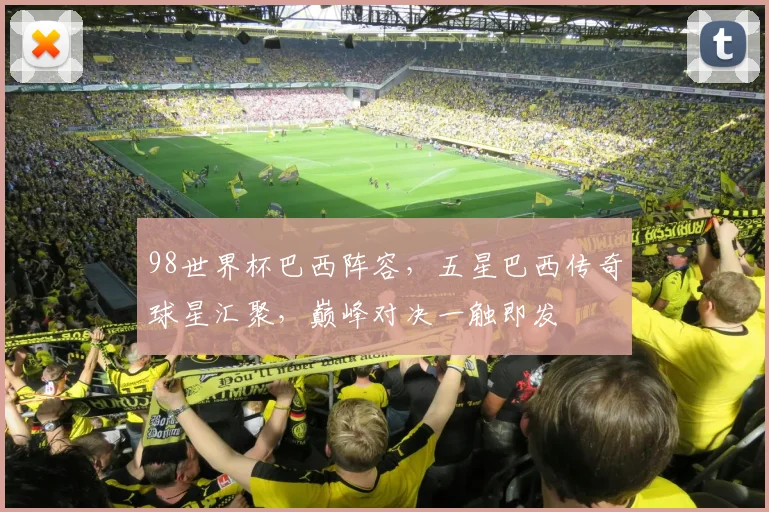 98世界杯巴西阵容，五星巴西传奇球星汇聚，巅峰对决一触即发