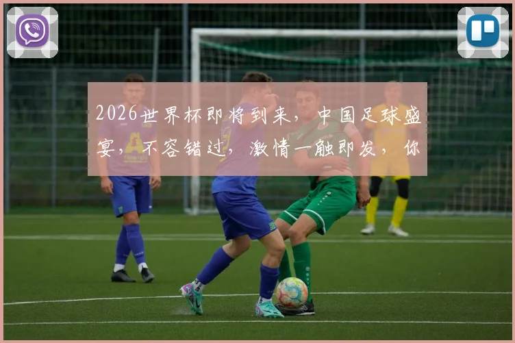 2026世界杯即将到来，中国足球盛宴，不容错过，激情一触即发，你准备好了吗