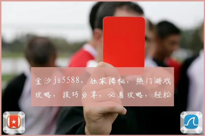 金沙js5588，独家揭秘，热门游戏攻略，技巧分享，必看攻略，轻松赢大奖