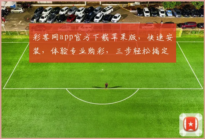 彩客网app官方下载苹果版，快速安装，体验专业购彩，三步轻松搞定，不容错过