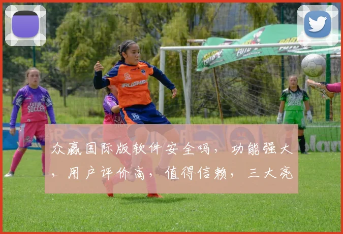 众赢国际版软件安全吗，功能强大，用户评价高，值得信赖，三大亮点